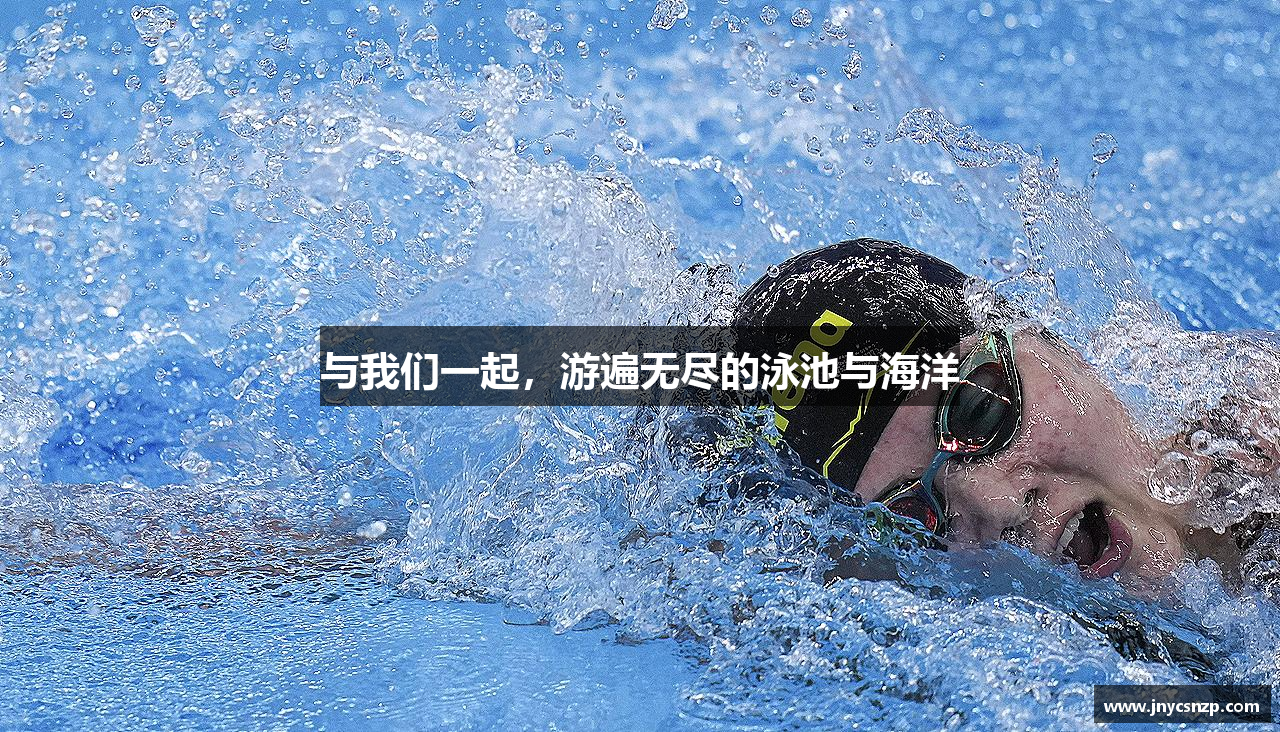 与我们一起，游遍无尽的泳池与海洋
